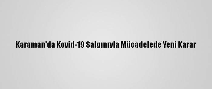 Karaman'da Kovid-19 Salgınıyla Mücadelede Yeni Karar