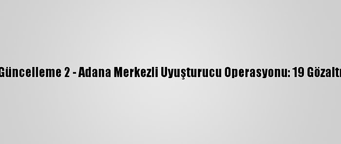 Güncelleme 2 - Adana Merkezli Uyuşturucu Operasyonu: 19 Gözaltı