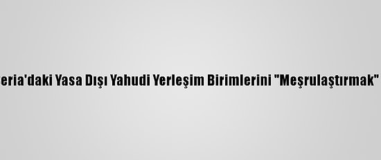 ABD'den Batı Şeria'daki Yasa Dışı Yahudi Yerleşim Birimlerini "Meşrulaştırmak" İçin Yeni Adım