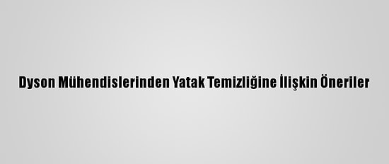Dyson Mühendislerinden Yatak Temizliğine İlişkin Öneriler