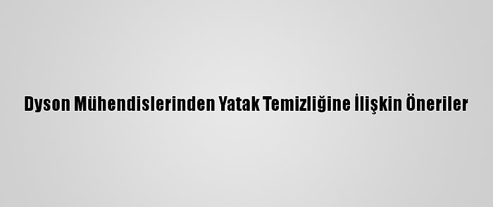 Dyson Mühendislerinden Yatak Temizliğine İlişkin Öneriler