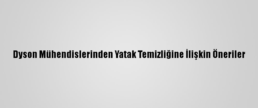 Dyson Mühendislerinden Yatak Temizliğine İlişkin Öneriler