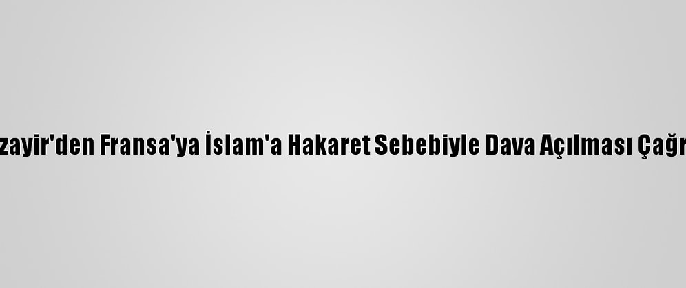 Cezayir'den Fransa'ya İslam'a Hakaret Sebebiyle Dava Açılması Çağrısı