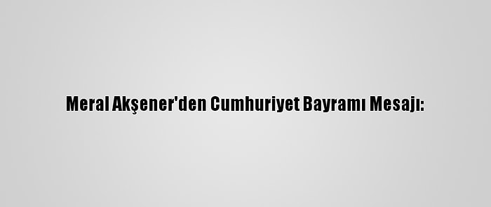 Meral Akşener'den Cumhuriyet Bayramı Mesajı: