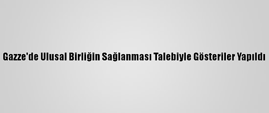 Gazze'de Ulusal Birliğin Sağlanması Talebiyle Gösteriler Yapıldı