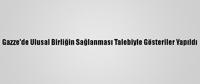 Gazze'de Ulusal Birliğin Sağlanması Talebiyle Gösteriler Yapıldı