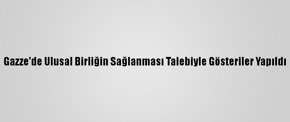 Gazze'de Ulusal Birliğin Sağlanması Talebiyle Gösteriler Yapıldı