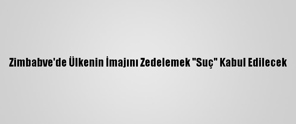 Zimbabve'de Ülkenin İmajını Zedelemek "Suç" Kabul Edilecek