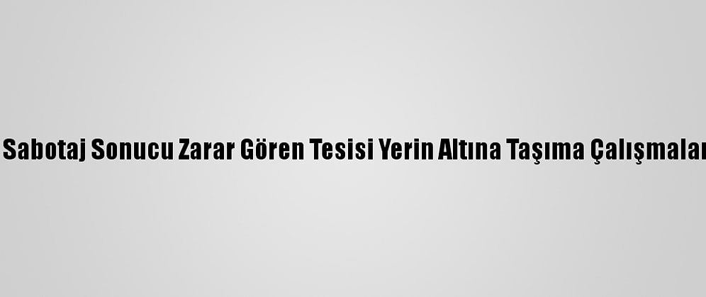 İran, Natanz'da Sabotaj Sonucu Zarar Gören Tesisi Yerin Altına Taşıma Çalışmalarını Sürdürüyor