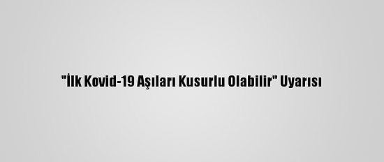 "İlk Kovid-19 Aşıları Kusurlu Olabilir" Uyarısı