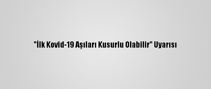 "İlk Kovid-19 Aşıları Kusurlu Olabilir" Uyarısı