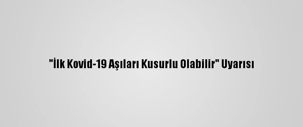"İlk Kovid-19 Aşıları Kusurlu Olabilir" Uyarısı