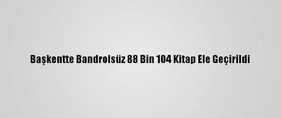 Başkentte Bandrolsüz 88 Bin 104 Kitap Ele Geçirildi