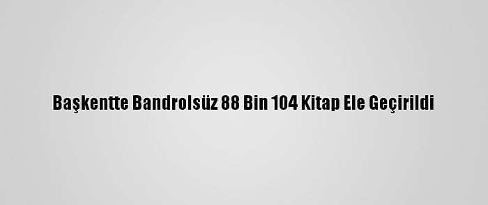 Başkentte Bandrolsüz 88 Bin 104 Kitap Ele Geçirildi