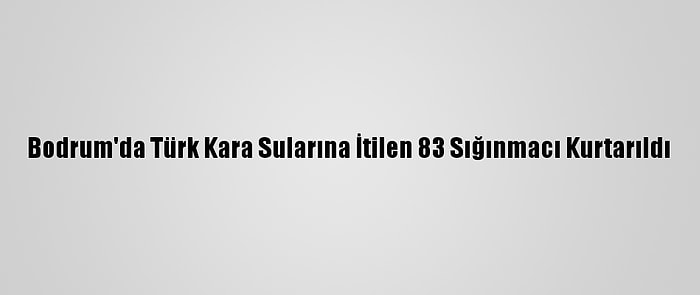 Bodrum'da Türk Kara Sularına İtilen 83 Sığınmacı Kurtarıldı