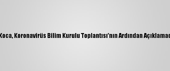 Sağlık Bakanı Koca, Koronavirüs Bilim Kurulu Toplantısı'nın Ardından Açıklamada Bulundu: (4)