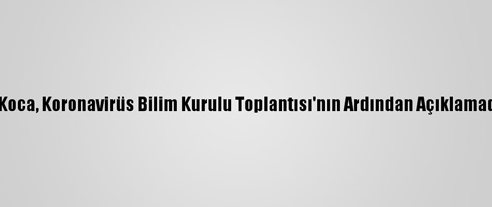 Sağlık Bakanı Koca, Koronavirüs Bilim Kurulu Toplantısı'nın Ardından Açıklamada Bulundu: (4)