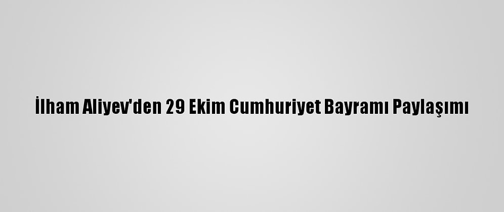 İlham Aliyev'den 29 Ekim Cumhuriyet Bayramı Paylaşımı