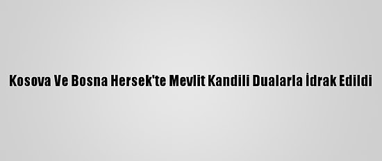 Kosova Ve Bosna Hersek'te Mevlit Kandili Dualarla İdrak Edildi