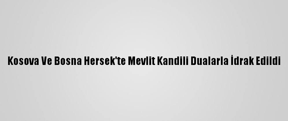 Kosova Ve Bosna Hersek'te Mevlit Kandili Dualarla İdrak Edildi