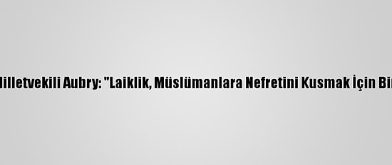 Ap'nin Fransız Milletvekili Aubry: "Laiklik, Müslümanlara Nefretini Kusmak İçin Bir Bahane Değil"