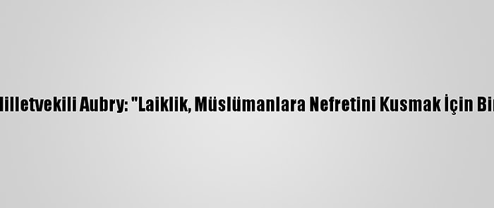 Ap'nin Fransız Milletvekili Aubry: "Laiklik, Müslümanlara Nefretini Kusmak İçin Bir Bahane Değil"