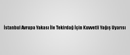 İstanbul Avrupa Yakası İle Tekirdağ İçin Kuvvetli Yağış Uyarısı