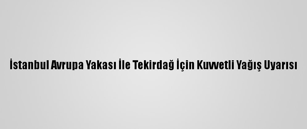 İstanbul Avrupa Yakası İle Tekirdağ İçin Kuvvetli Yağış Uyarısı
