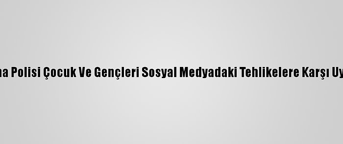 Adana Polisi Çocuk Ve Gençleri Sosyal Medyadaki Tehlikelere Karşı Uyardı