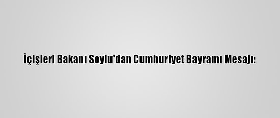 İçişleri Bakanı Soylu'dan Cumhuriyet Bayramı Mesajı: