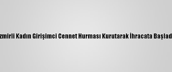 İzmirli Kadın Girişimci Cennet Hurması Kurutarak İhracata Başladı