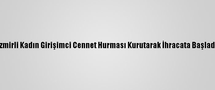 İzmirli Kadın Girişimci Cennet Hurması Kurutarak İhracata Başladı