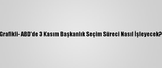 Grafikli- ABD'de 3 Kasım Başkanlık Seçim Süreci Nasıl İşleyecek?