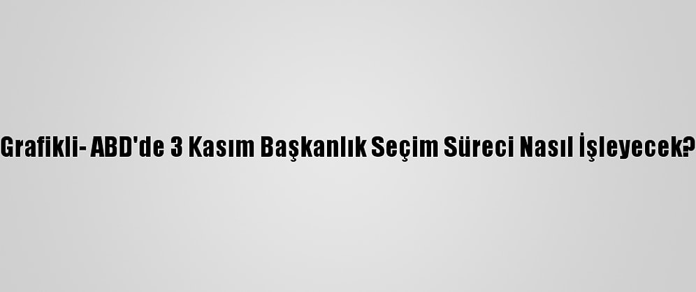 Grafikli- ABD'de 3 Kasım Başkanlık Seçim Süreci Nasıl İşleyecek?