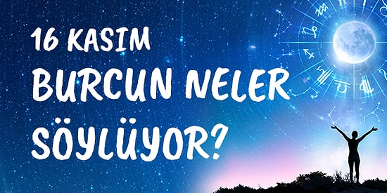 Günlük Burç Yorumuna Göre 16 Kasım Pazartesi Günün Nasıl Geçecek?