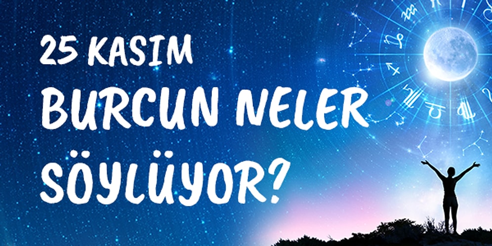 Günlük Burç Yorumuna Göre 25 Kasım Çarşamba Günün Nasıl Geçecek?