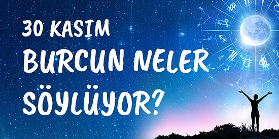 Günlük Burç Yorumuna Göre 30 Kasım Pazartesi Günün Nasıl Geçecek?