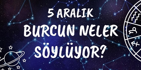 Günlük Burç Yorumuna Göre 5 Aralık Cumartesi Günün Nasıl Geçecek?