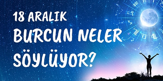 Günlük Burç Yorumuna Göre 18 Aralık Cuma Günün Nasıl Geçecek?