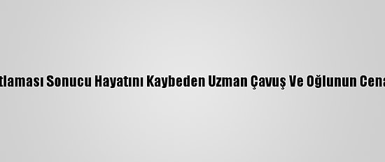 Güncelleme - Şanlıurfa'da Tüp Patlaması Sonucu Hayatını Kaybeden Uzman Çavuş Ve Oğlunun Cenazeleri Memleketlerine Uğurlandı