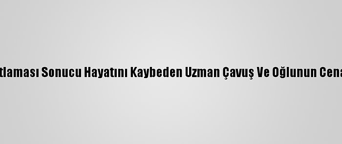 Güncelleme - Şanlıurfa'da Tüp Patlaması Sonucu Hayatını Kaybeden Uzman Çavuş Ve Oğlunun Cenazeleri Memleketlerine Uğurlandı