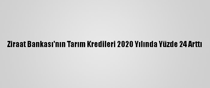 Ziraat Bankası'nın Tarım Kredileri 2020 Yılında Yüzde 24 Arttı