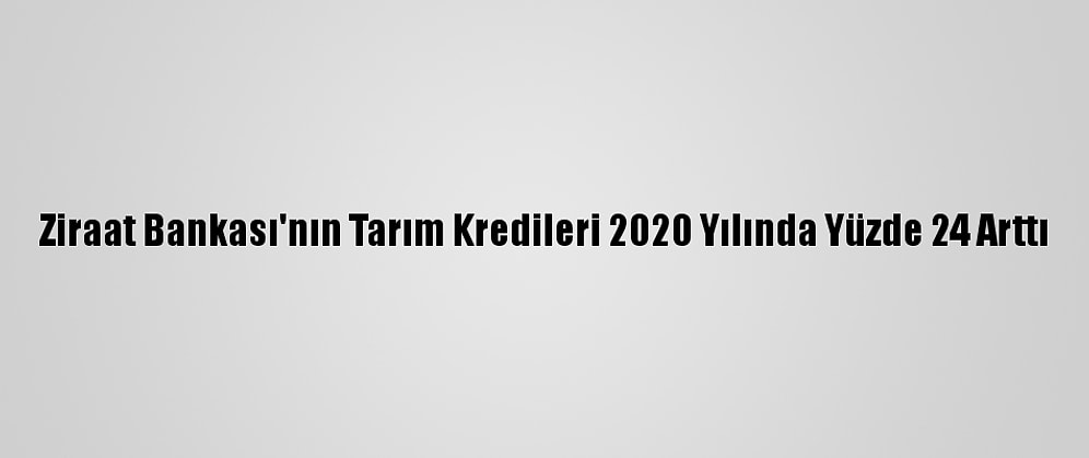 Ziraat Bankası'nın Tarım Kredileri 2020 Yılında Yüzde 24 Arttı