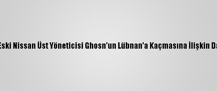 Güncelleme - Eski Nissan Üst Yöneticisi Ghosn'un Lübnan'a Kaçmasına İlişkin Davada Mütalaa