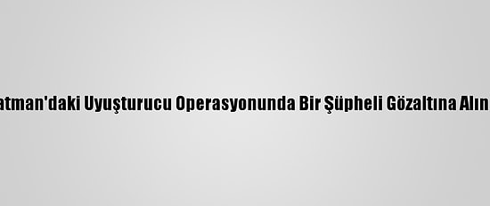 Batman'daki Uyuşturucu Operasyonunda Bir Şüpheli Gözaltına Alındı