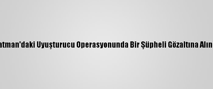 Batman'daki Uyuşturucu Operasyonunda Bir Şüpheli Gözaltına Alındı