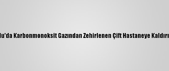 Bolu'da Karbonmonoksit Gazından Zehirlenen Çift Hastaneye Kaldırıldı