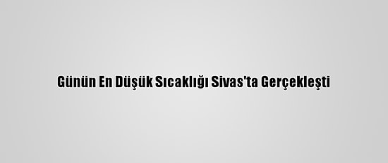 Günün En Düşük Sıcaklığı Sivas'ta Gerçekleşti