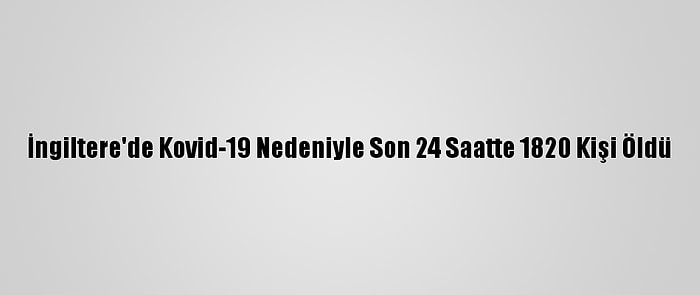 İngiltere'de Kovid-19 Nedeniyle Son 24 Saatte 1820 Kişi Öldü