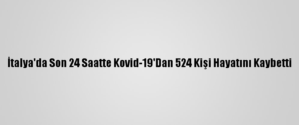 İtalya'da Son 24 Saatte Kovid-19'Dan 524 Kişi Hayatını Kaybetti